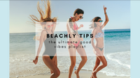 BEACHLY TIPS: THE ULTIMATE GOOD VIBES PLAYLIST